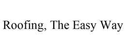 ROOFING, THE EASY WAY trademark