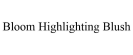 BLOOM HIGHLIGHTING BLUSH trademark