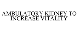 AMBULATORY KIDNEY TO INCREASE VITALITY trademark