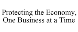 PROTECTING THE ECONOMY, ONE BUSINESS AT A TIME trademark