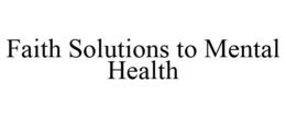 FAITH SOLUTIONS TO MENTAL HEALTH trademark
