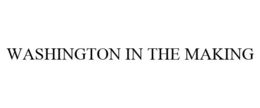 WASHINGTON IN THE MAKING trademark