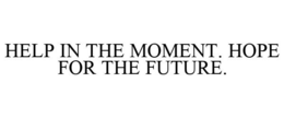 HELP IN THE MOMENT. HOPE FOR THE FUTURE. trademark