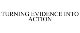 TURNING EVIDENCE INTO ACTION trademark