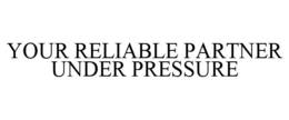 YOUR RELIABLE PARTNER UNDER PRESSURE trademark