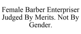 FEMALE BARBER ENTERPRISER JUDGED BY MERITS. NOT BY GENDER. trademark