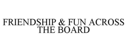 FRIENDSHIP & FUN ACROSS THE BOARD trademark