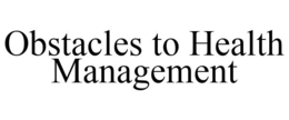 OBSTACLES TO HEALTH MANAGEMENT trademark