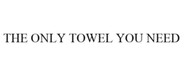 THE ONLY TOWEL YOU NEED trademark