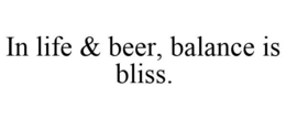 IN LIFE & BEER, BALANCE IS BLISS. trademark