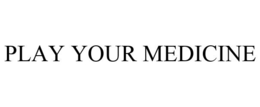 PLAY YOUR MEDICINE trademark