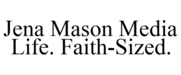 JENA MASON MEDIA LIFE. FAITH-SIZED. trademark