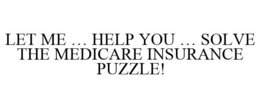 LET ME ... HELP YOU ... SOLVE THE MEDICARE INSURANCE PUZZLE! trademark