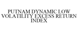 PUTNAM DYNAMIC LOW VOLATILITY EXCESS RETURN INDEX trademark