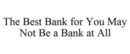 THE BEST BANK FOR YOU MAY NOT BE A BANK AT ALL trademark