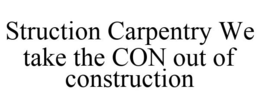 STRUCTION CARPENTRY WE TAKE THE CON OUT OF CONSTRUCTION trademark