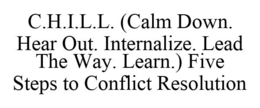 C.H.I.L.L. (CALM DOWN. HEAR OUT. INTERNALIZE. LEAD THE WAY. LEARN.) FIVE STEPS TO CONFLICT RESOLUTION trademark