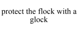 PROTECT THE FLOCK WITH A GLOCK trademark
