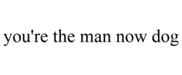 YOU'RE THE MAN NOW DOG trademark