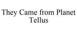 THEY CAME FROM PLANET TELLUS trademark