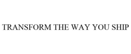 TRANSFORM THE WAY YOU SHIP trademark