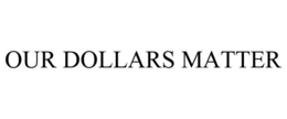 OUR DOLLARS MATTER trademark