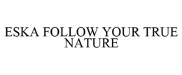ESKA FOLLOW YOUR TRUE NATURE trademark