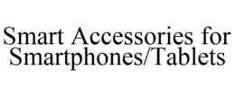 SMART ACCESSORIES FOR SMARTPHONES/TABLETS trademark
