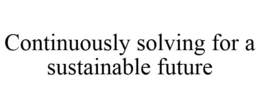 CONTINUOUSLY SOLVING FOR A SUSTAINABLE FUTURE trademark