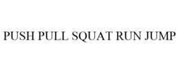 PUSH PULL SQUAT RUN JUMP trademark
