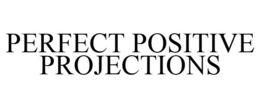 PERFECT POSITIVE PROJECTIONS trademark