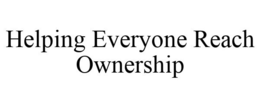 HELPING EVERYONE REACH OWNERSHIP trademark
