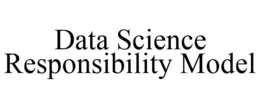 DATA SCIENCE RESPONSIBILITY MODEL trademark