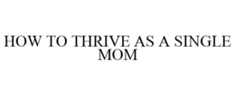 HOW TO THRIVE AS A SINGLE MOM trademark