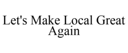 LET'S MAKE LOCAL GREAT AGAIN trademark