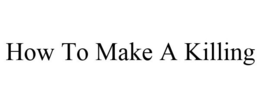 HOW TO MAKE A KILLING trademark