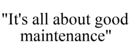 "IT'S ALL ABOUT GOOD MAINTENANCE" trademark