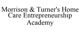 MORRISON & TURNER'S HOME CARE ENTREPRENEURSHIP ACADEMY trademark