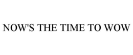 NOW'S THE TIME TO WOW trademark
