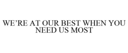 WE'RE AT OUR BEST WHEN YOU NEED US MOST trademark