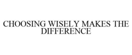 CHOOSING WISELY MAKES THE DIFFERENCE trademark