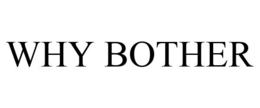 WHY BOTHER trademark
