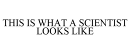 THIS IS WHAT A SCIENTIST LOOKS LIKE trademark