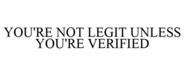 YOU'RE NOT LEGIT UNLESS YOU'RE VERIFIED trademark