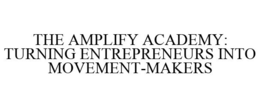 THE AMPLIFY ACADEMY: TURNING ENTREPRENEURS INTO MOVEMENT-MAKERS trademark