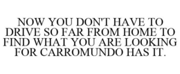 NOW YOU DON'T HAVE TO DRIVE SO FAR FROMHOME TO FIND WHAT YOU ARE LOOKING FOR CARROMUNDO HAS IT. trademark