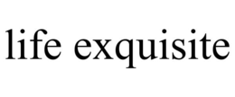 LIFE EXQUISITE trademark