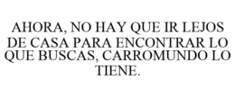 AHORA, NO HAY QUE IR LEJOS DE CASA PARAENCONTRAR LO QUE BUSCAS, CARROMUNDO LO TIENE. trademark