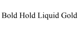 BOLD HOLD LIQUID GOLD trademark