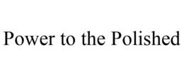 POWER TO THE POLISHED trademark